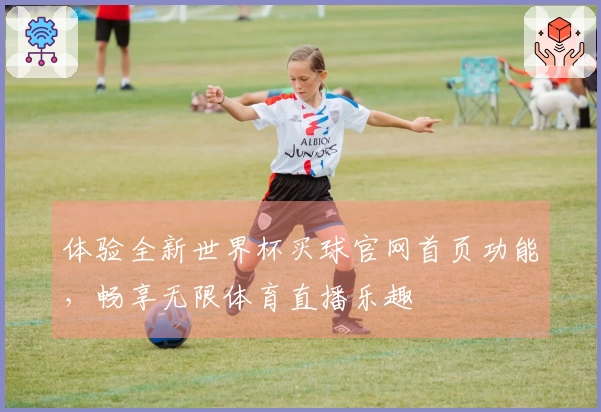 体验全新世界杯买球官网首页功能，畅享无限体育直播乐趣