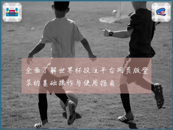 全面了解世界杯投注平台网页版登录的基础操作与使用指南