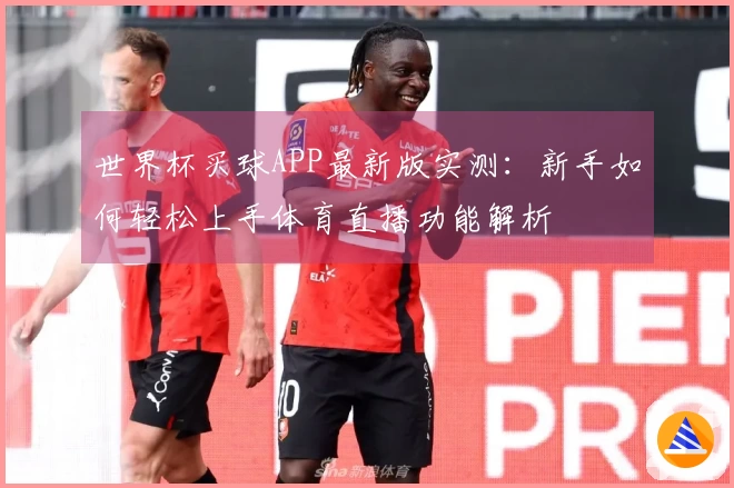 世界杯买球APP最新版实测：新手如何轻松上手体育直播功能解析