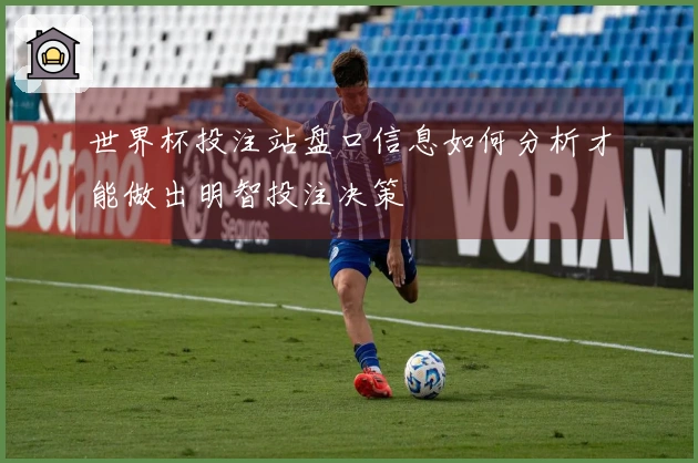 世界杯投注站盘口信息如何分析才能做出明智投注决策