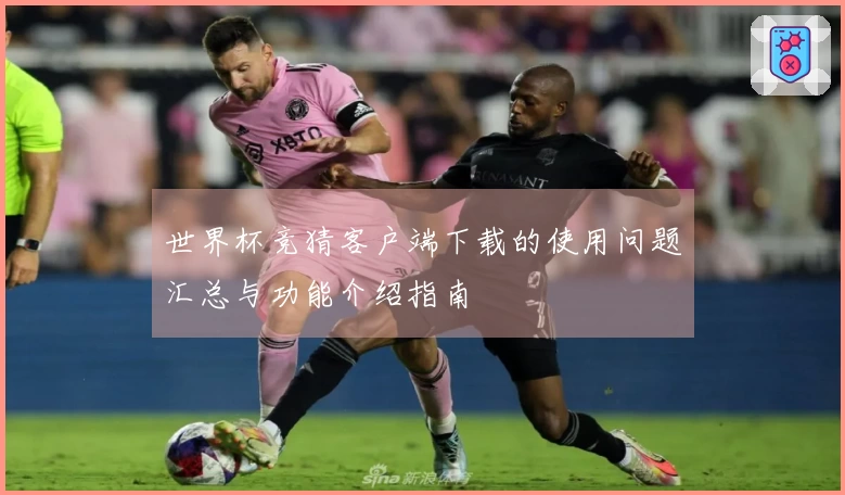 世界杯竞猜客户端下载的使用问题汇总与功能介绍指南