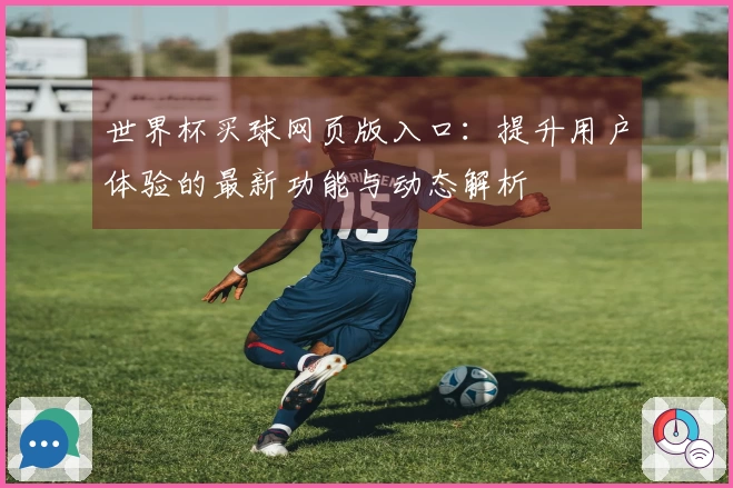 世界杯买球网页版入口：提升用户体验的最新功能与动态解析