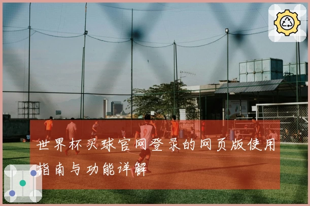 世界杯买球官网登录的网页版使用指南与功能详解