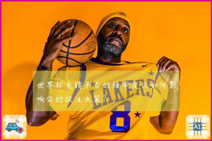 世界杯竞猜平台的赔率变化如何影响你的投注决策?