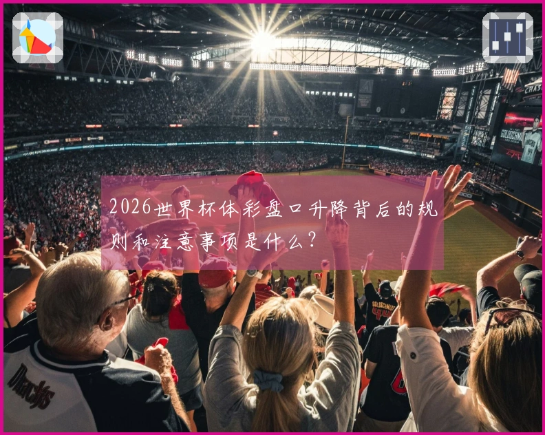 2026世界杯体彩盘口升降背后的规则和注意事项是什么？