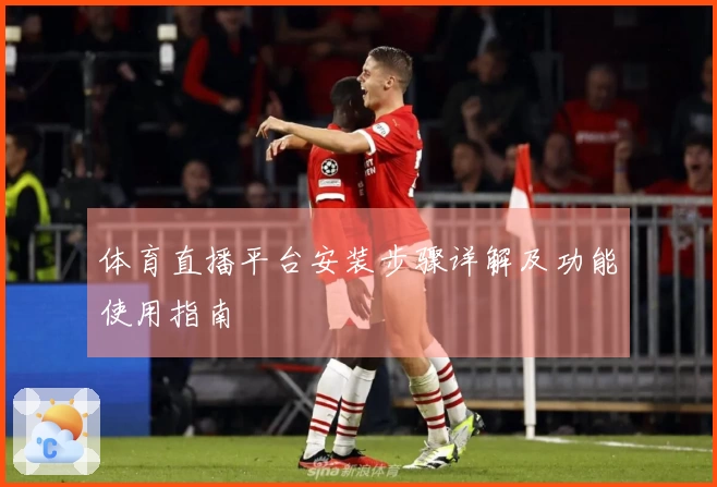 体育直播平台安装步骤详解及功能使用指南