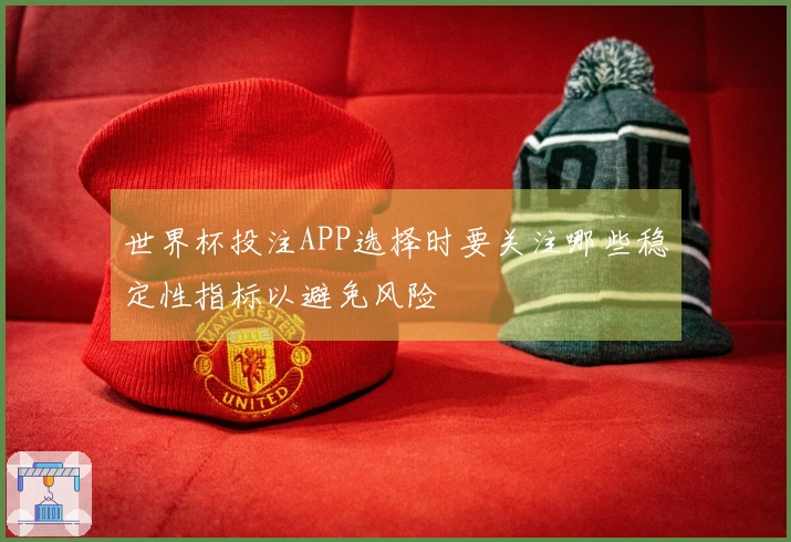 世界杯投注APP选择时要关注哪些稳定性指标以避免风险