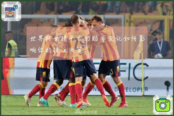 世界杯竞猜平台的赔率变化如何影响你的投注决策？