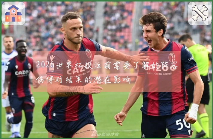 2026世界杯投注前需要了解的阵容伤停对结果的潜在影响