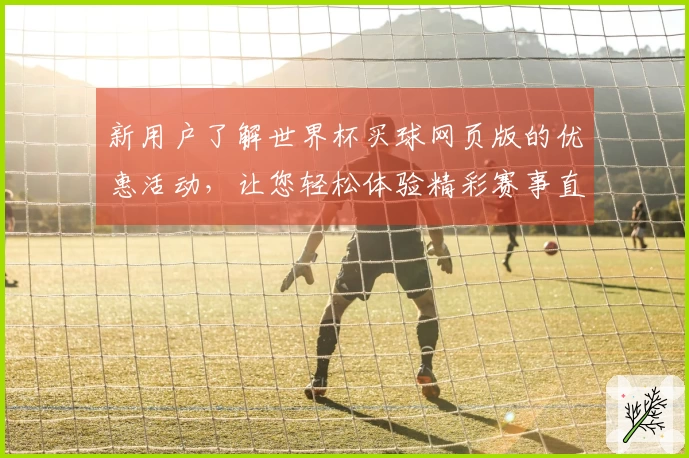 新用户了解世界杯买球网页版的优惠活动，让您轻松体验精彩赛事直播