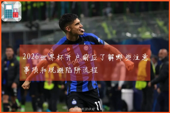2026世界杯开户前应了解哪些注意事项和规避陷阱流程