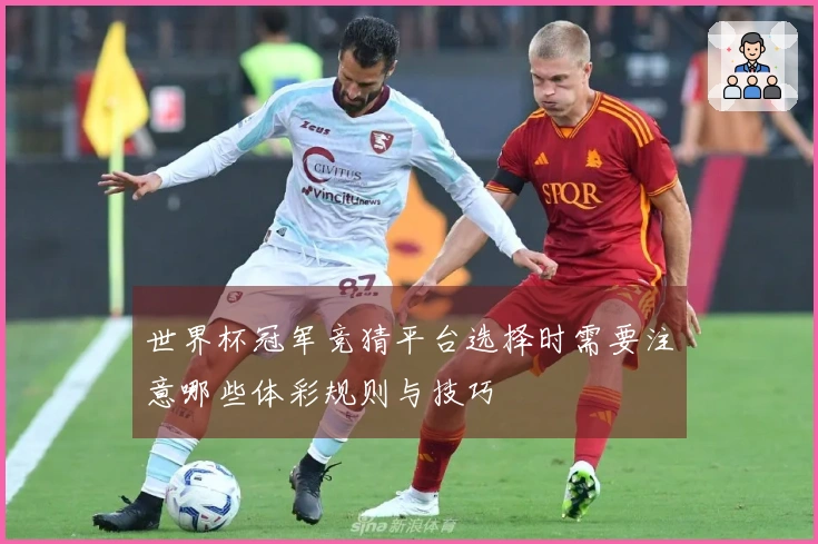 世界杯冠军竞猜平台选择时需要注意哪些体彩规则与技巧