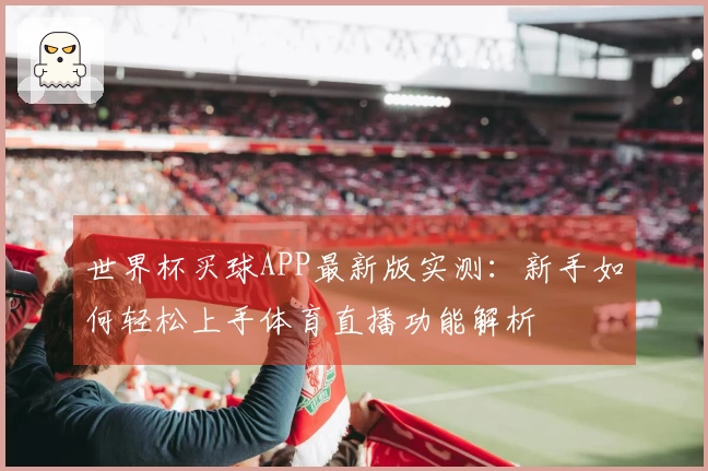 世界杯买球APP最新版实测：新手如何轻松上手体育直播功能解析