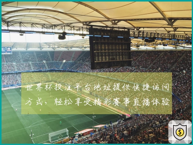 世界杯投注平台地址提供快捷访问方式，轻松享受精彩赛事直播体验