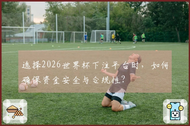 选择2026世界杯下注平台时，如何确保资金安全与合规性？