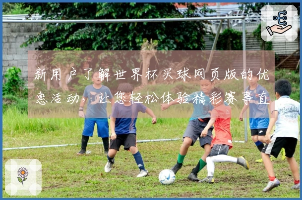 新用户了解世界杯买球网页版的优惠活动，让您轻松体验精彩赛事直播