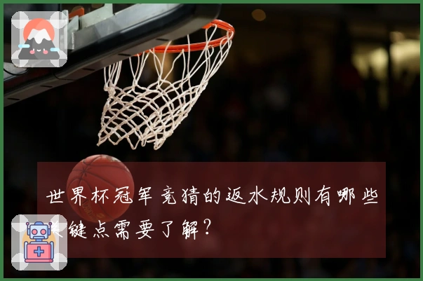 世界杯冠军竞猜的返水规则有哪些关键点需要了解？