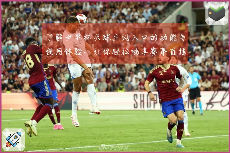了解世界杯买球主站入口的功能与使用体验，让你轻松畅享赛事直播