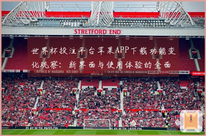 世界杯投注平台苹果APP下载功能变化观察：新界面与使用体验的全面分析