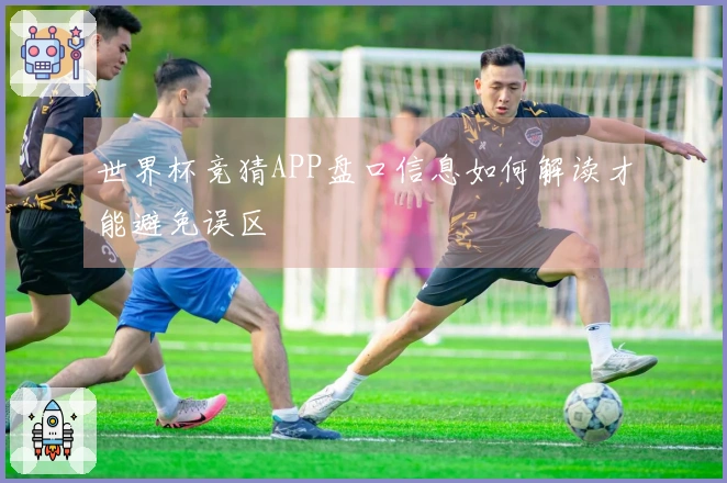 世界杯竞猜APP盘口信息如何解读才能避免误区