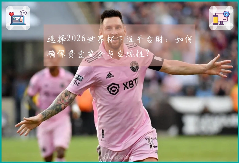 选择2026世界杯下注平台时，如何确保资金安全与合规性？