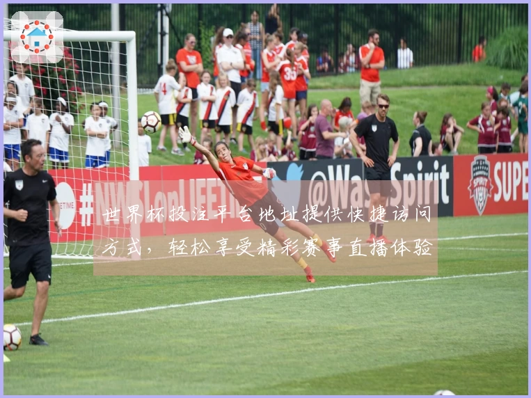 世界杯投注平台地址提供快捷访问方式,轻松享受精彩赛事直播体验